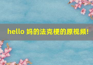 hello 妈的法克梗的原视频!